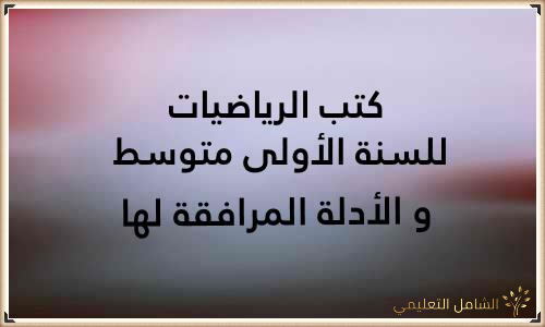 كتب الرياضيات للسنة الأولى متوسط و الأدلة المرافقة لها