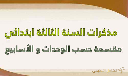 مذكرات السنة الثالثة ابتدائي مقسمة حسب الوحدات و الأسابيع