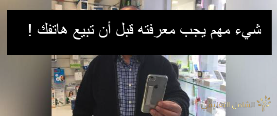 احذر ان تبيع هاتفك قبل معرفة هذا الأمر