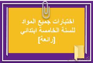 اختبارات جميع المواد للسنة الخامسة ابتدائي [رائعة]