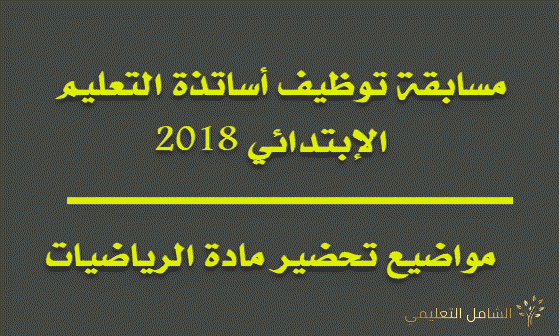 مواضيع لتحضير مادة الرياضيات مسابقة توظيف أساتذة التعليم الإبتدائي 2018