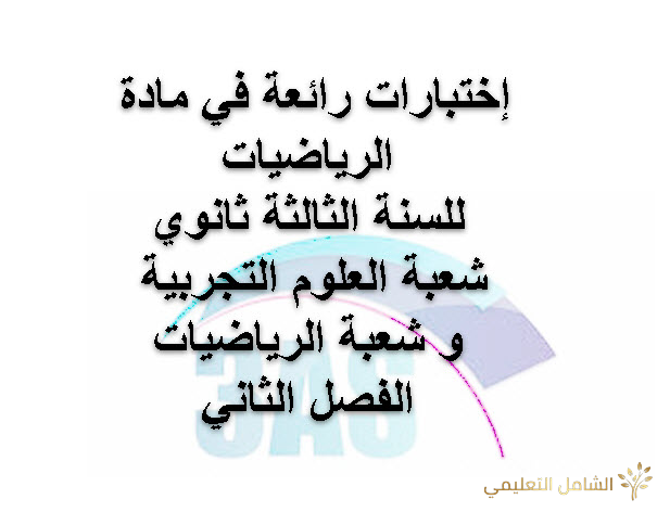 إختبارات الفصل الثاني في الرياضيات للسنة الثالثة ثانوي  شعبة العلوم التجربية و الرياضيات