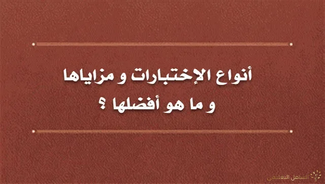 أنواع الإختبارات و مزاياها  ما هو أفضلها