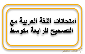 امتحانات اللغة العربية مع التصحيح للرابعة متوسط لجميع الثلاثيات