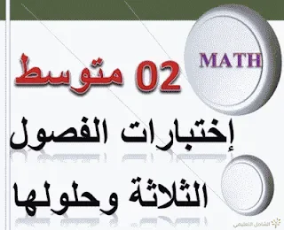 اختبارات الفصول الثلاثة مع حلولها النموذجية لمختلف المتوسطات  في الرياضيات للسنة 2 متوسط