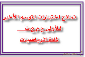 نماذج اختبارات الموسم الأخير للأولى ج م ع ت لمادة الرياضيات