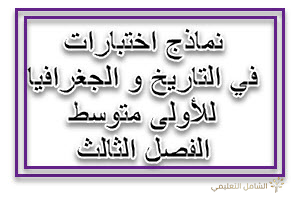 نماذج اختبارات في التاريخ و الجغرافيا للأولى متوسط الفصل الثالث