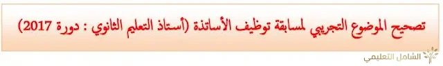 تصحيح الموضوع التجريبي لمسابقة توظيف أساتذة التعليم الثانوي دورة 2017
